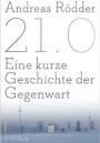 Andreas Rödder, 21.0: Eine kurze Geschichte der Gegenwart, München 2015. Andreas Rödder, 21.0: Eine kurze Geschichte der Gegenwart, München 2015.
